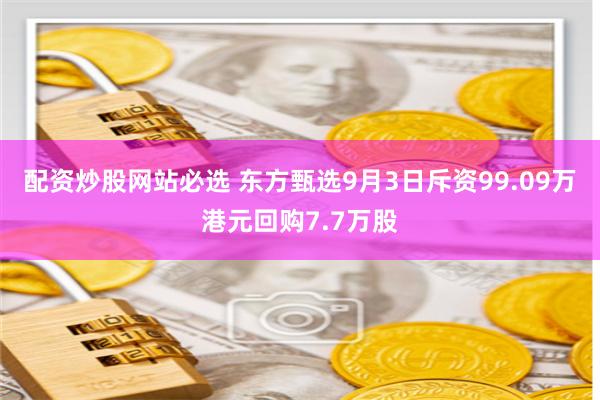 配资炒股网站必选 东方甄选9月3日斥资99.09万港元回购7.7万股