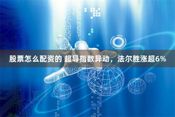 股票怎么配资的 超导指数异动，法尔胜涨超6%