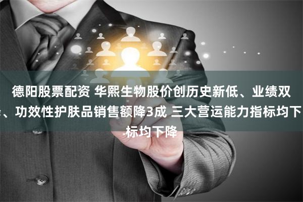 德阳股票配资 华熙生物股价创历史新低、业绩双降、功效性护肤品销售额降3成 三大营运能力指标均下降