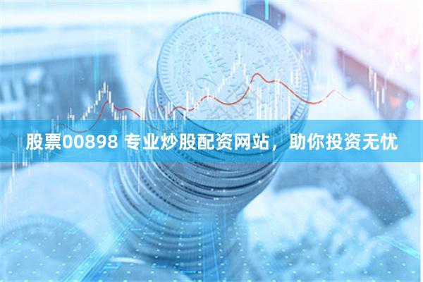 股票00898 专业炒股配资网站，助你投资无忧