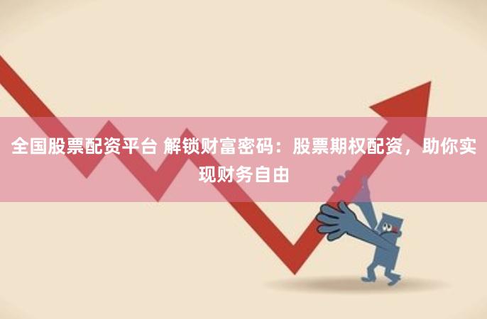 全国股票配资平台 解锁财富密码：股票期权配资，助你实现财务自由
