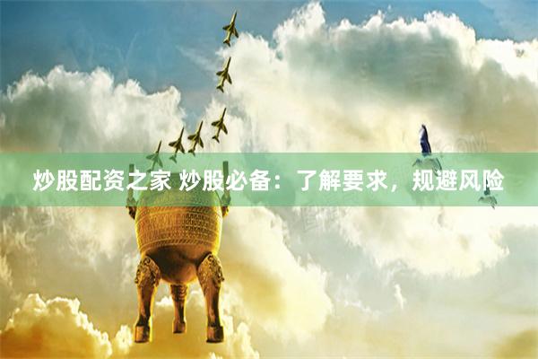 炒股配资之家 炒股必备：了解要求，规避风险