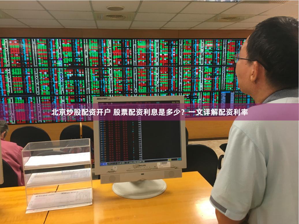 北京炒股配资开户 股票配资利息是多少？一文详解配资利率