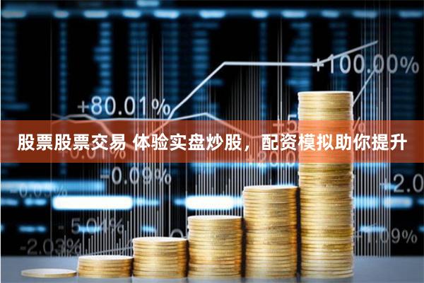 股票股票交易 体验实盘炒股，配资模拟助你提升