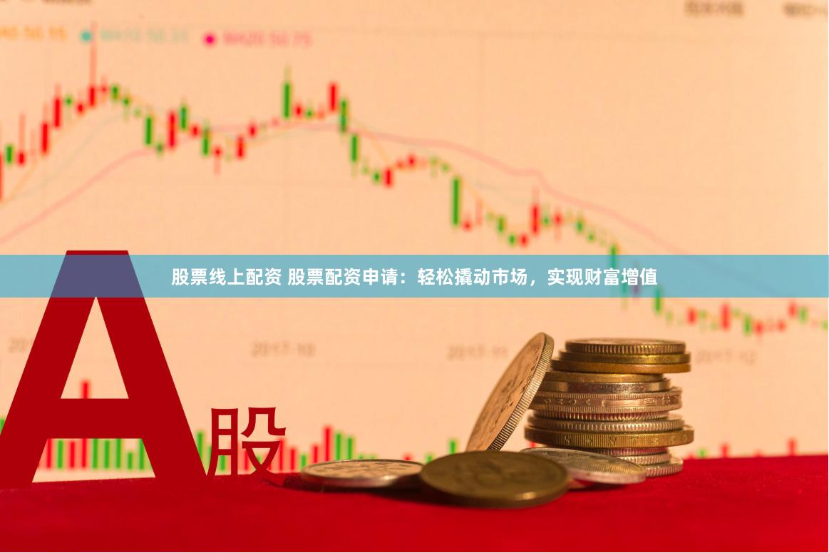 股票线上配资 股票配资申请：轻松撬动市场，实现财富增值