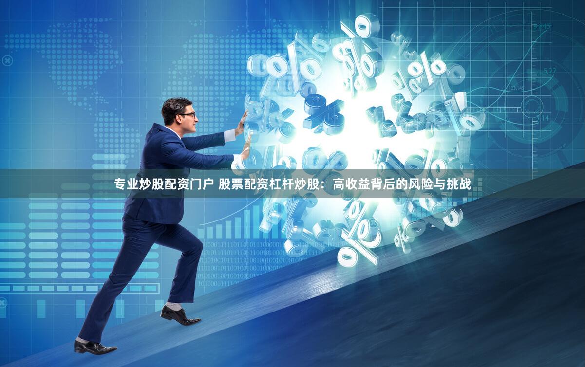 专业炒股配资门户 股票配资杠杆炒股：高收益背后的风险与挑战