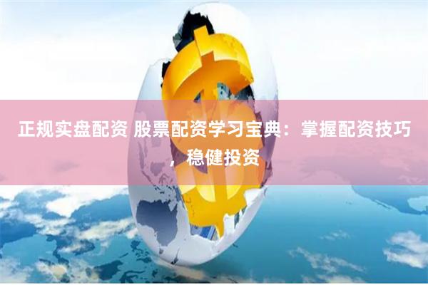 正规实盘配资 股票配资学习宝典：掌握配资技巧，稳健投资