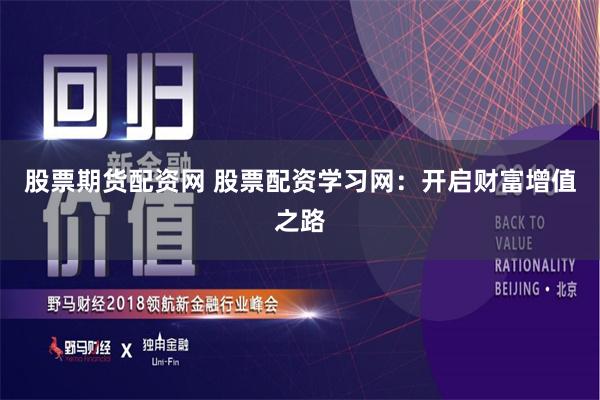 股票期货配资网 股票配资学习网：开启财富增值之路