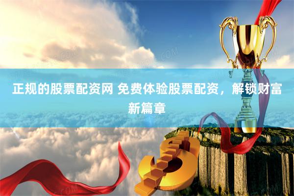 正规的股票配资网 免费体验股票配资，解锁财富新篇章