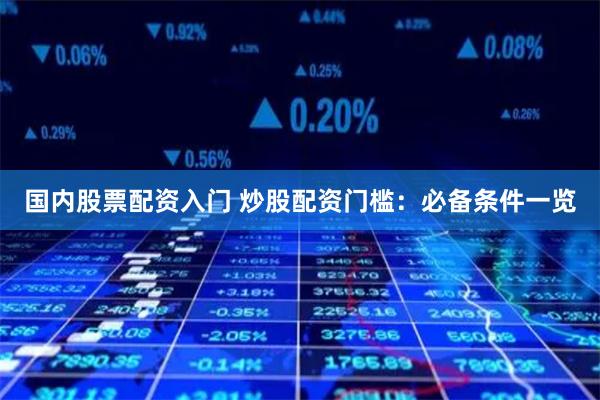 国内股票配资入门 炒股配资门槛：必备条件一览