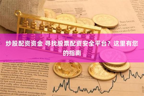 炒股配资资金 寻找股票配资安全平台？这里有您的指南