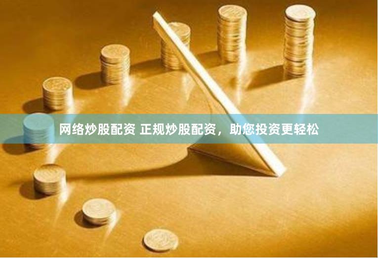 网络炒股配资 正规炒股配资，助您投资更轻松