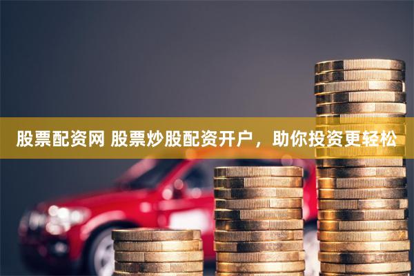股票配资网 股票炒股配资开户，助你投资更轻松