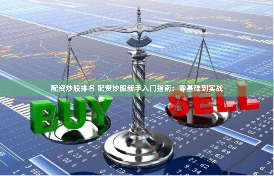 配资炒股排名 配资炒股新手入门指南：零基础到实战