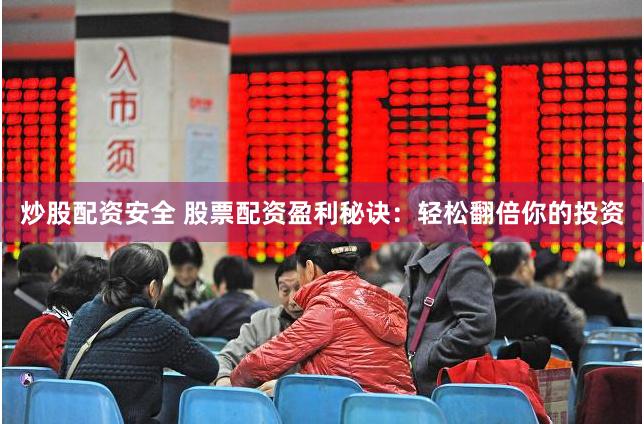 炒股配资安全 股票配资盈利秘诀：轻松翻倍你的投资
