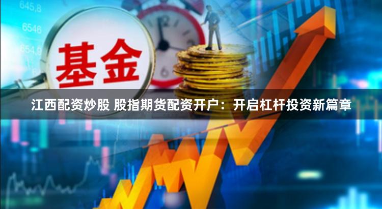 江西配资炒股 股指期货配资开户：开启杠杆投资新篇章