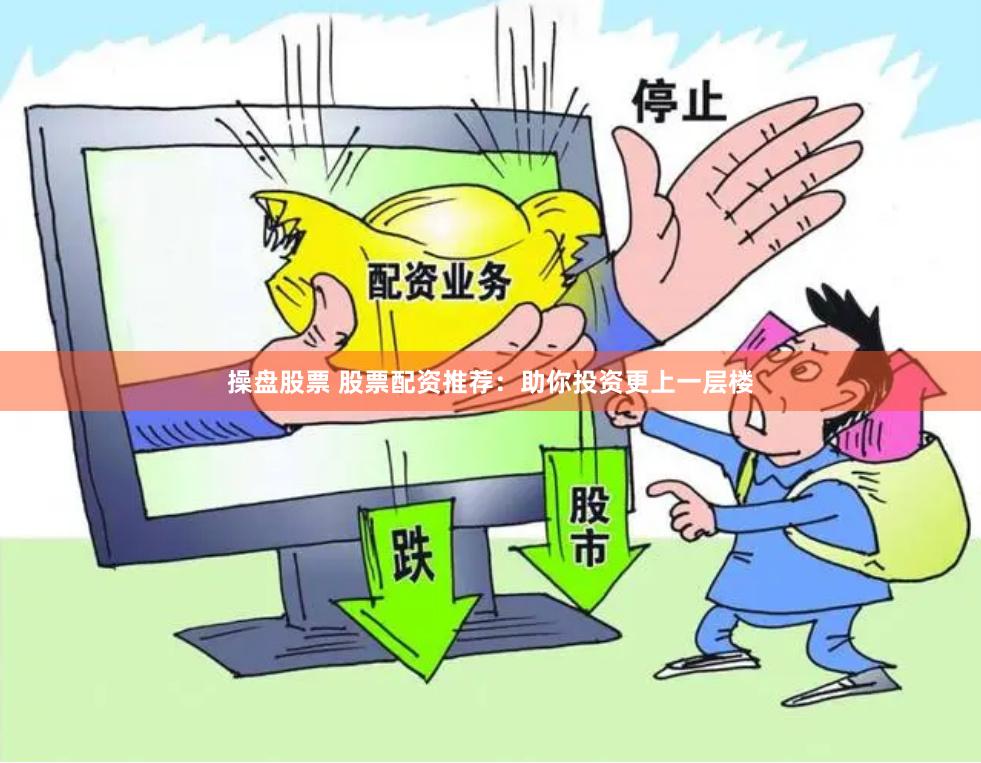 操盘股票 股票配资推荐：助你投资更上一层楼