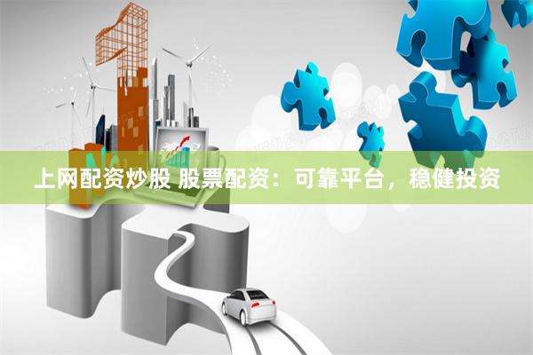 上网配资炒股 股票配资：可靠平台，稳健投资