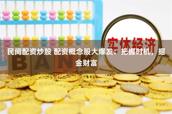 民间配资炒股 配资概念股大爆发：把握时机，掘金财富