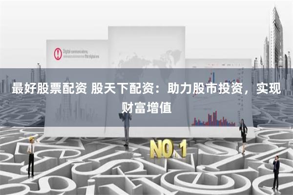 最好股票配资 股天下配资：助力股市投资，实现财富增值