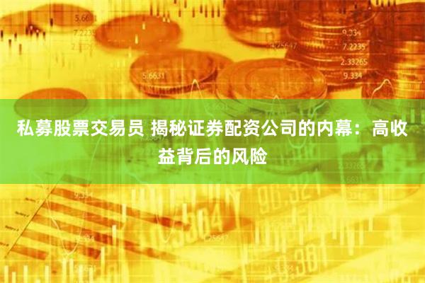 私募股票交易员 揭秘证券配资公司的内幕：高收益背后的风险