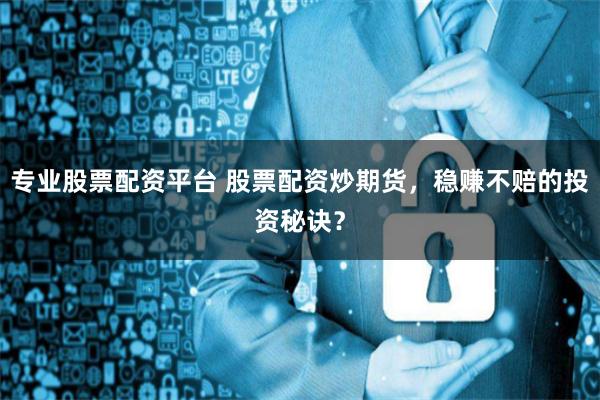 专业股票配资平台 股票配资炒期货，稳赚不赔的投资秘诀？