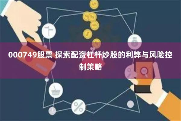 000749股票 探索配资杠杆炒股的利弊与风险控制策略
